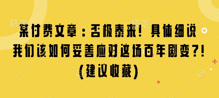 某付费文章：否极泰来! 具体细说 我们该如何妥善应对这场百年剧变!(建议收藏)-俗人圈网创
