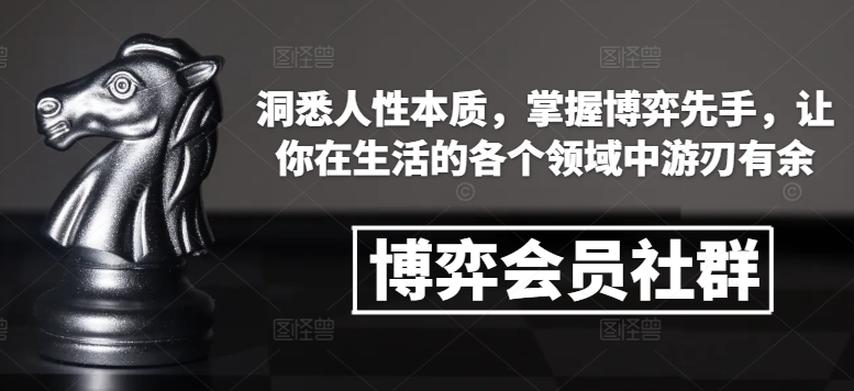 博弈会员社群,洞悉人性本质,掌握博弈先手,让你在生活的各个领域中游刃有余-俗人圈网创