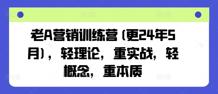 老A营销训练营(更24年12月)，轻理论，重实战，轻概念，重本质-俗人圈网创