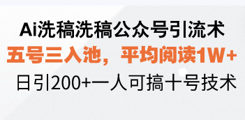 Ai洗稿洗稿公众号引流术，五号三入池，平均阅读1W+，日引200+一人可搞…-俗人圈网创