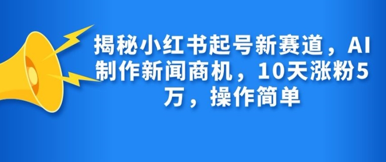 揭秘小红书起号新赛道，AI制作新闻商机，10天涨粉1万，操作简单-俗人圈网创