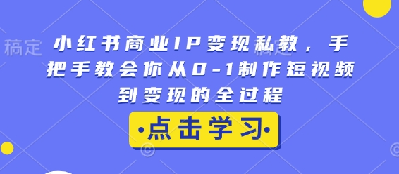 小红书商业IP变现私教,手把手教会你从0-1制作短视频到变现的全过程-俗人圈网创