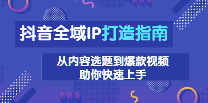 抖音全域IP打造指南,从内容选题到爆款视频,助你快速上手-俗人圈网创