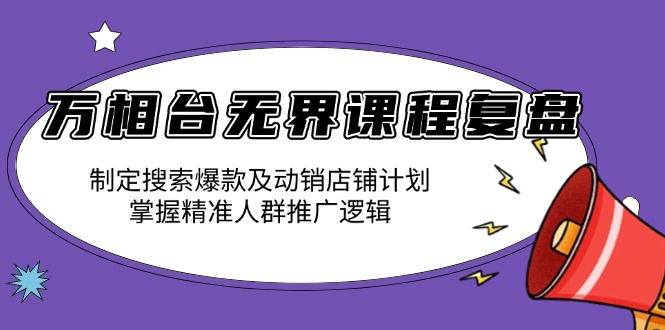 万相台无界课程复盘：制定搜索爆款及动销店铺计划，掌握精准人群推广逻辑-俗人圈网创