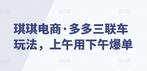 琪琪电商·多多三联车玩法，上午用下午爆单-俗人圈网创
