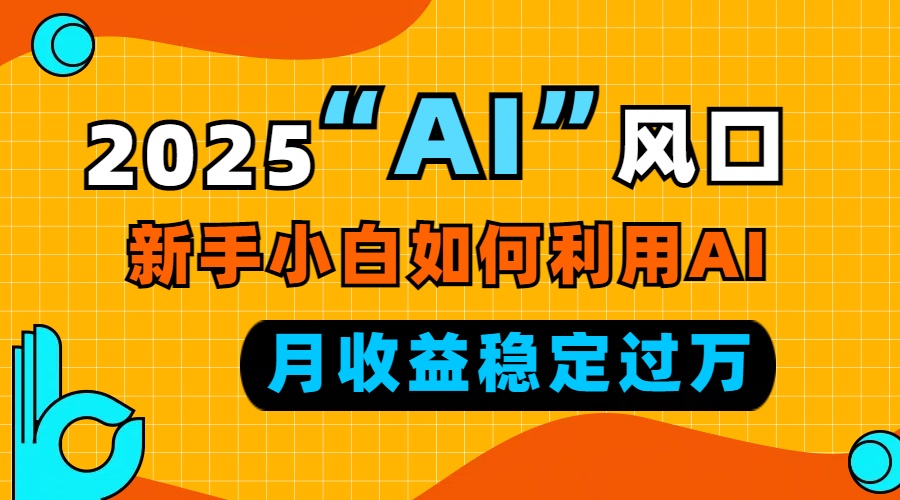 2025“ AI ”风口，新手小白如何利用ai，每月收益稳定过万-俗人圈网创