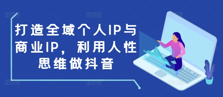 打造全域个人IP与商业IP,利用人性思维做抖音-俗人圈网创