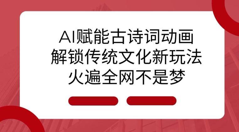 AI 赋能古诗词动画：解锁传统文化新玩法，火遍全网不是梦!-俗人圈网创