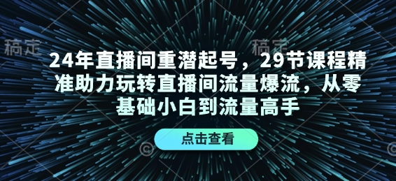 24年直播间重潜起号，29节课程精准助力玩转直播间流量爆流，从零基础小白到流量高手-俗人圈网创