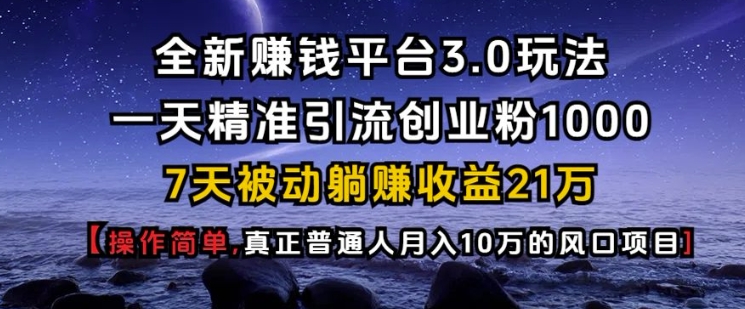 全新赚钱平台3.0玩法一天精准引流创业粉1000.7天被动躺Z收益21W【仅揭秘】-俗人圈网创