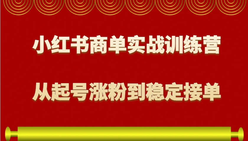小红书商单实战训练营,从0到1教你如何变现,从起号涨粉到稳定接单,适合新手-俗人圈网创