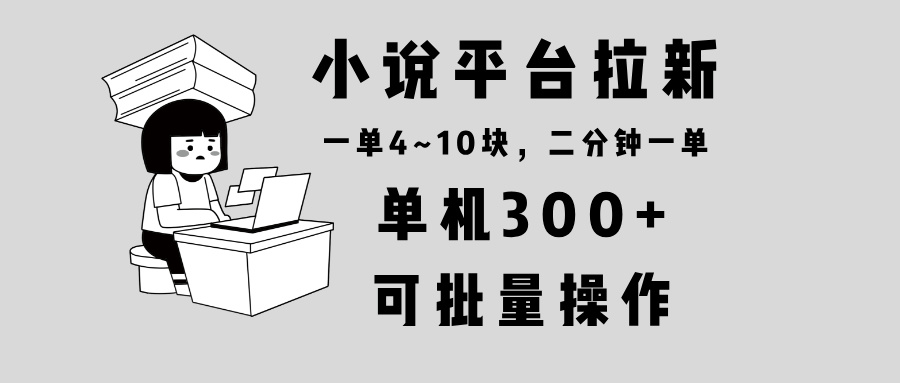 小说平台拉新，单机300+，两分钟一单4~10块，操作简单可批量。-俗人圈网创