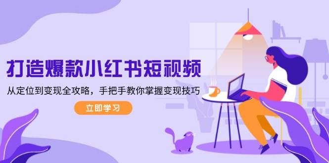打造爆款小红书短视频,从定位到变现全攻略,手把手教你掌握变现技巧-俗人圈网创