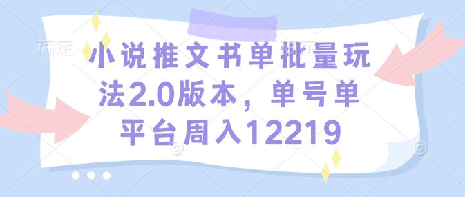 小说推文书单批量玩法2.0版本，单号单平台周入12219-俗人圈网创
