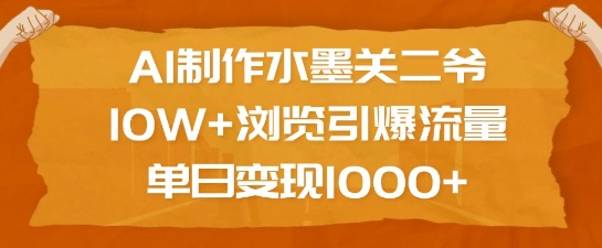 AI制作水墨关二爷,10W+浏览引爆流量,单日变现1k-俗人圈网创