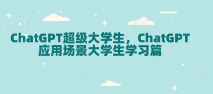 ChatGPT超级大学生,ChatGPT 应用场景大学生学习篇-俗人圈网创