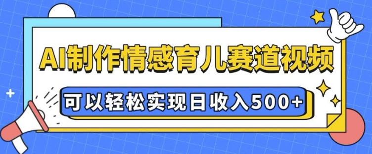 AI 制作情感育儿赛道视频,可以轻松实现日收入5张【揭秘】-俗人圈网创