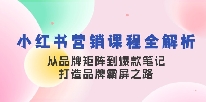 小红书营销课程全解析,从品牌矩阵到爆款笔记,打造品牌霸屏之路-俗人圈网创