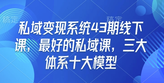 私域变现系统43期线下课,最好的私域课,三大体系十大模型-俗人圈网创