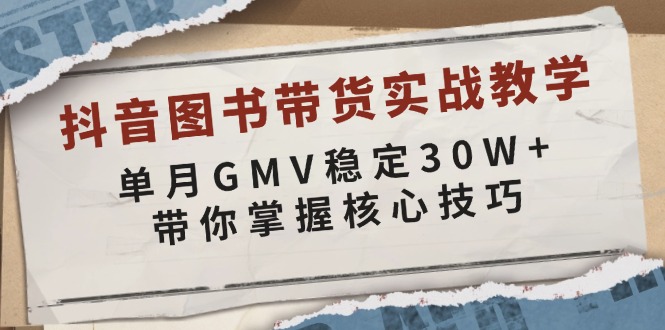 抖音图书带货实战教学，单月GMV稳定30W+，带你掌握核心技巧-俗人圈网创