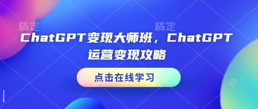 ChatGPT变现大师班，ChatGPT运营变现攻略-俗人圈网创
