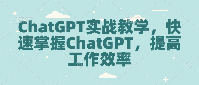 ChatGPT实战教学,快速掌握ChatGPT,提高工作效率-俗人圈网创