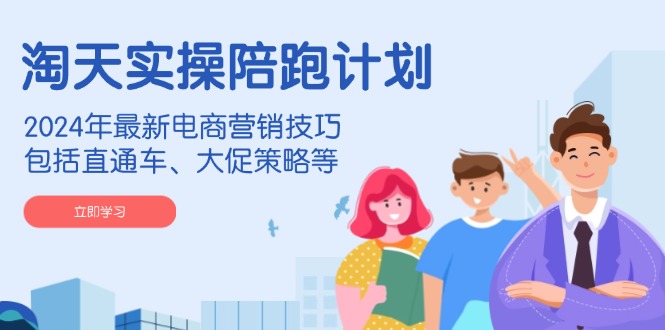 淘天实操陪跑计划，2024年最新电商营销技巧，包括直通车、大促策略等-俗人圈网创