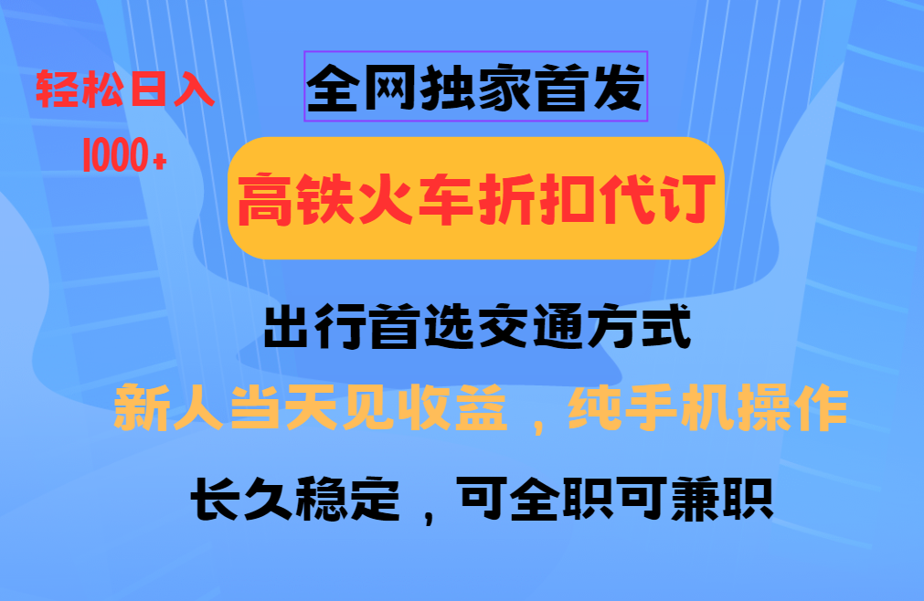 全网独家首发 全国高铁火车折扣代订 新手当日变现 纯手机操作 日入1000+-俗人圈网创