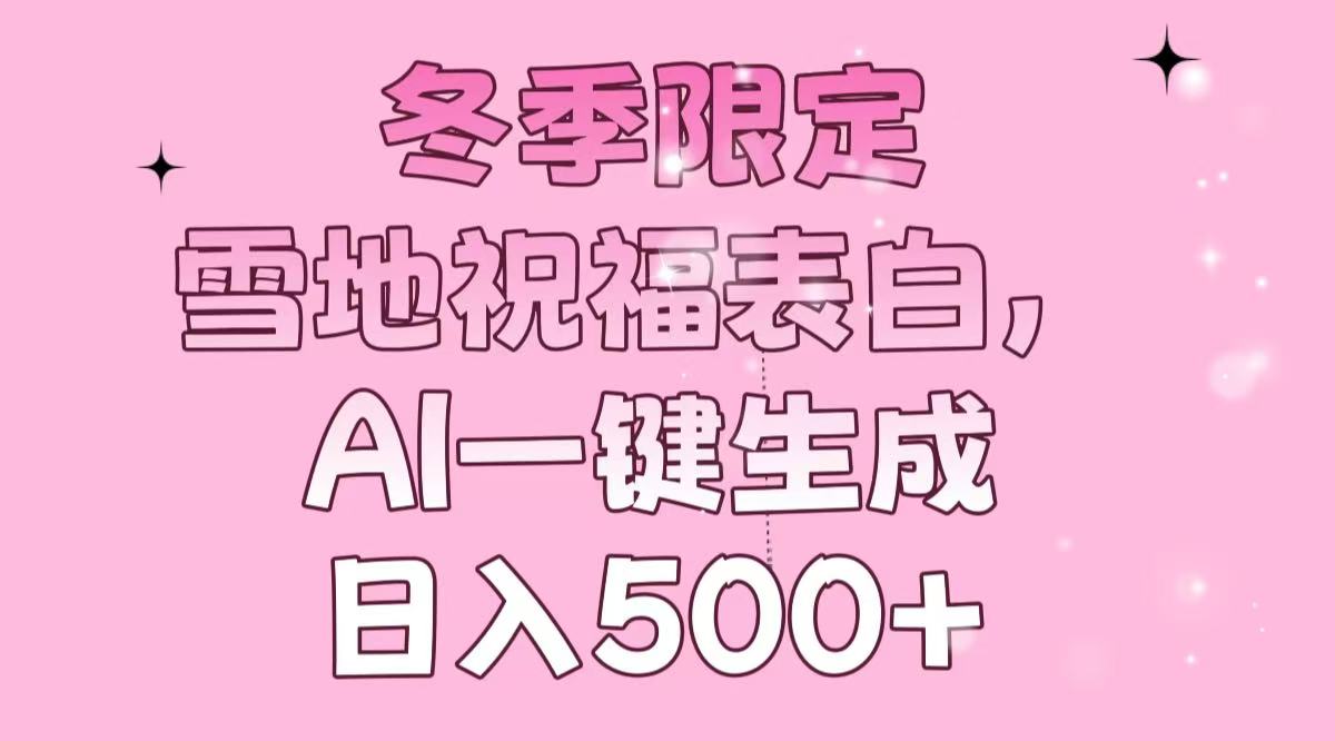 冬季限定，雪地祝福表白，AI一键生成，日入500+-俗人圈网创