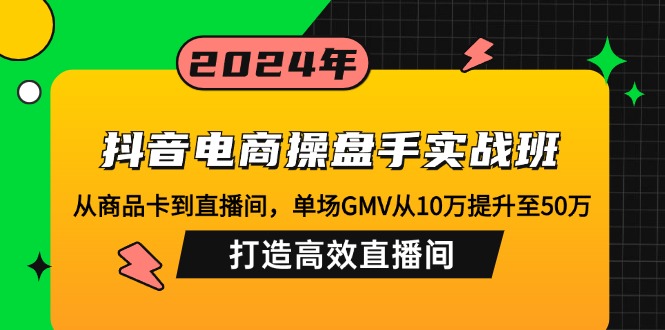 抖音电商操盘手实战班：从商品卡到直播间，单场GMV从10万提升至50万，…-俗人圈网创