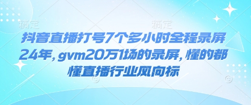 抖音直播打号7个多小时全程录屏24年，gvm20万1场的录屏，懂的都懂直播行业风向标-俗人圈网创