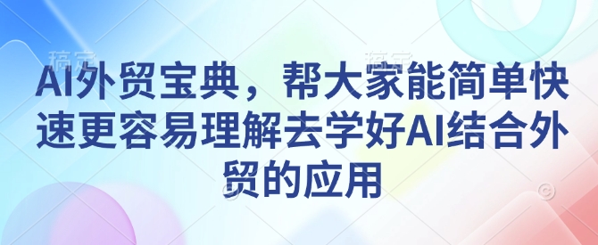 AI外贸宝典,帮大家能简单快速更容易理解去学好AI结合外贸的应用-俗人圈网创