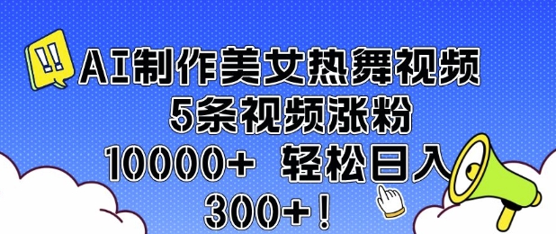 AI制作美女热舞视频 5条视频涨粉10000+ 轻松日入3张-俗人圈网创