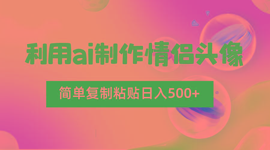 利用ai制作情侣头像,简单复制粘贴日入500+,零成本适合新手制作-俗人圈网创