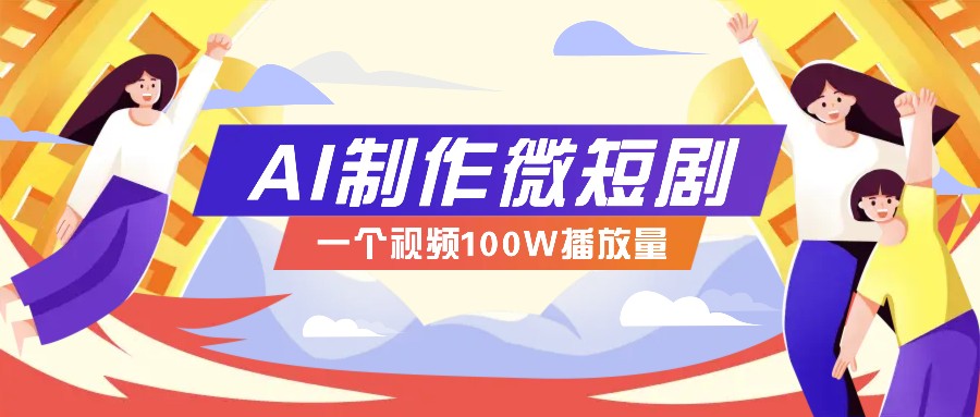 AI制作微短剧实操教程,今年最大风口一个视频100W播放量,附详细实操+变现计划-俗人圈网创