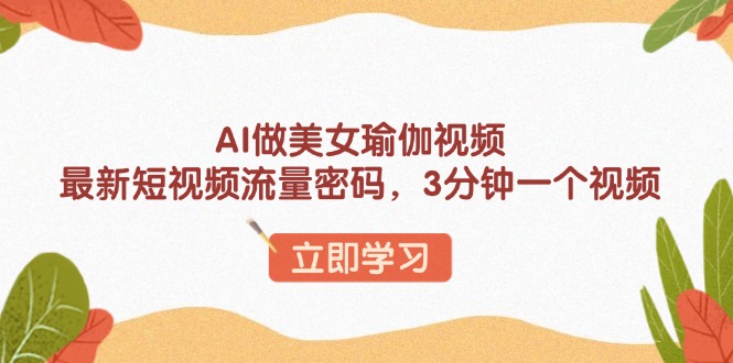 AI做美女瑜伽视频,最新短视频流量密码,3分钟一个视频-俗人圈网创