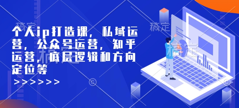 个人ip打造课，私域运营，公众号运营，知乎运营，底层逻辑和方向定位等-俗人圈网创