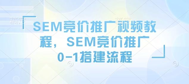 SEM竞价推广视频教程,SEM竞价推广0-1搭建流程-俗人圈网创