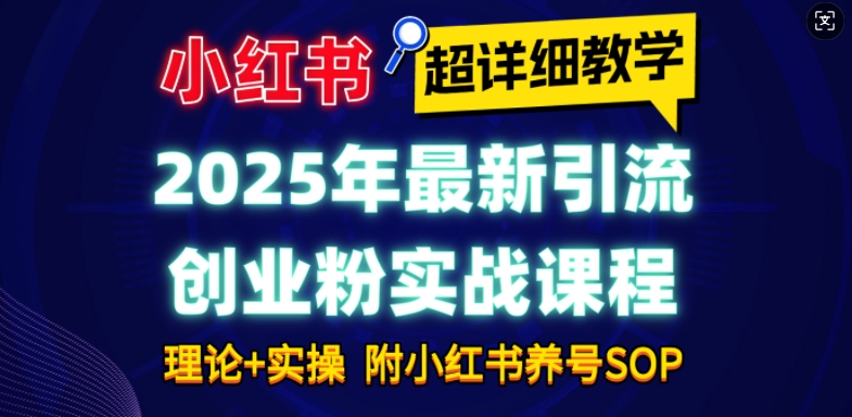2025年最新小红书引流创业粉实战课程【超详细教学】小白轻松上手,月入1W+,附小红书养号SOP-俗人圈网创