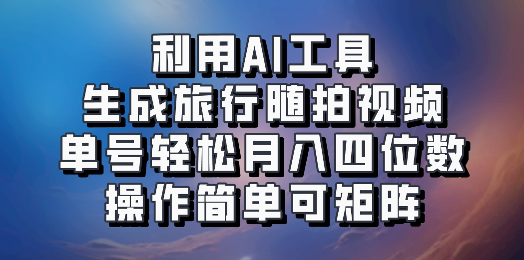 利用AI工具生成旅行随拍视频，单号轻松月入四位数，操作简单可矩阵-俗人圈网创