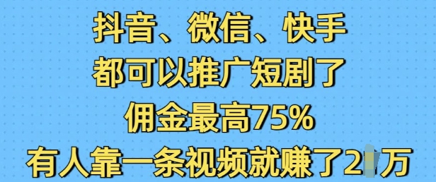 抖音微信快手都可以推广短剧了，佣金最高75%，有人靠一条视频就挣了2W-俗人圈网创