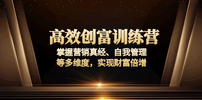 高效创富训练营：掌握营销真经、自我管理等多维度，实现财富倍增-俗人圈网创