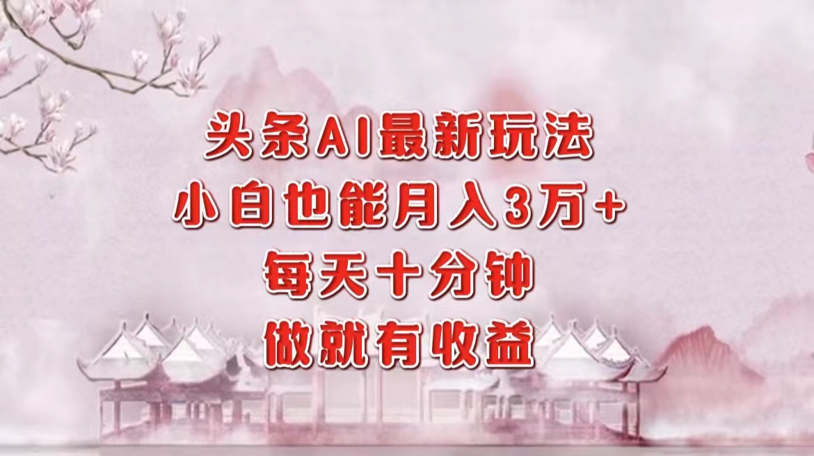 头条AI最新玩法,小白轻松月入三万+,每天十分钟,做就有收益-俗人圈网创