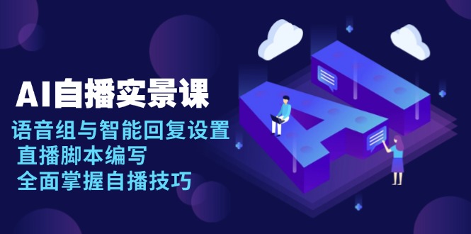 AI 自播 实景课：语音组与智能回复设置, 直播脚本编写, 全面掌握自播技巧-俗人圈网创