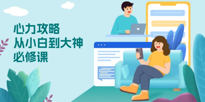 心力 攻略，从小白到大神必修课，技能与心力独立，助你自信从容面对挑战-俗人圈网创