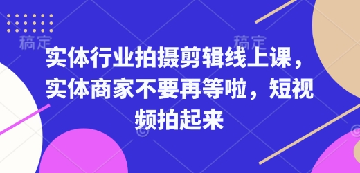 实体行业拍摄剪辑线上课，实体商家不要再等啦，短视频拍起来-俗人圈网创