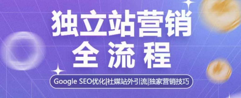 独立站营销全流程，Google SEO优化，社媒站外引流，独家营销技巧-俗人圈网创