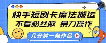 快手短剧卡魔法搬运,不看粉丝数,暴力操作,几分钟一条作品,小白也能快速上手-俗人圈网创