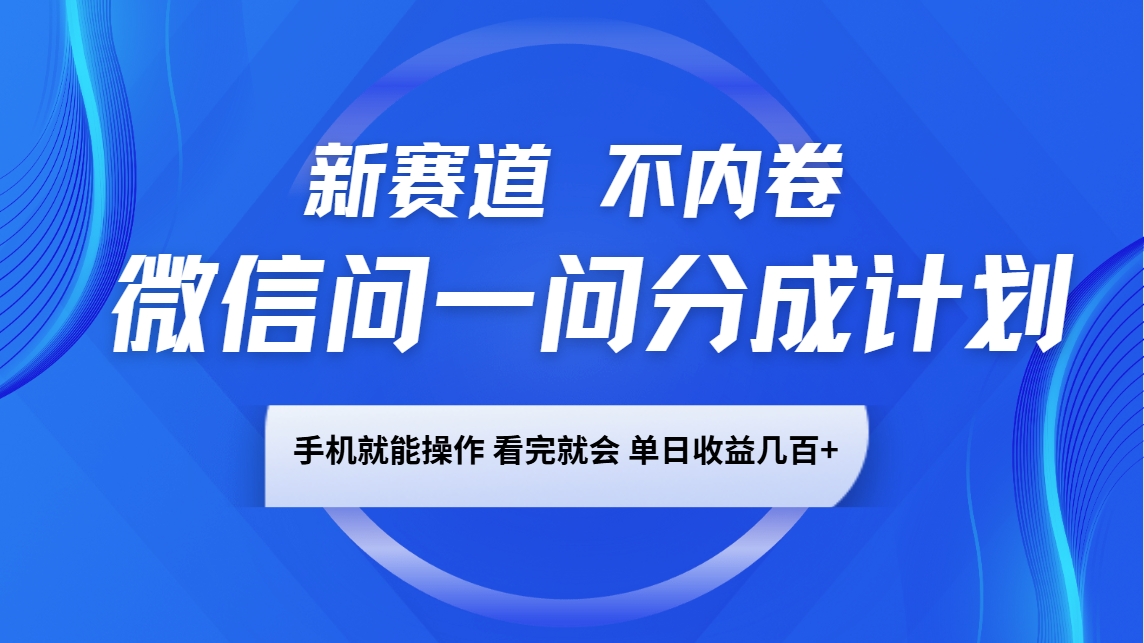 微信问一问分成计划，新赛道不内卷，长期稳定 手机就能操作，单日收益几百+-俗人圈网创