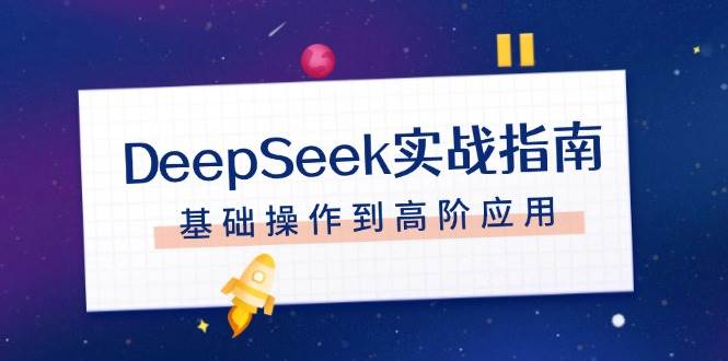 DeepSeek实战指南，注册配置、对话技巧、文件处理、基础操作到高阶应用-俗人圈网创